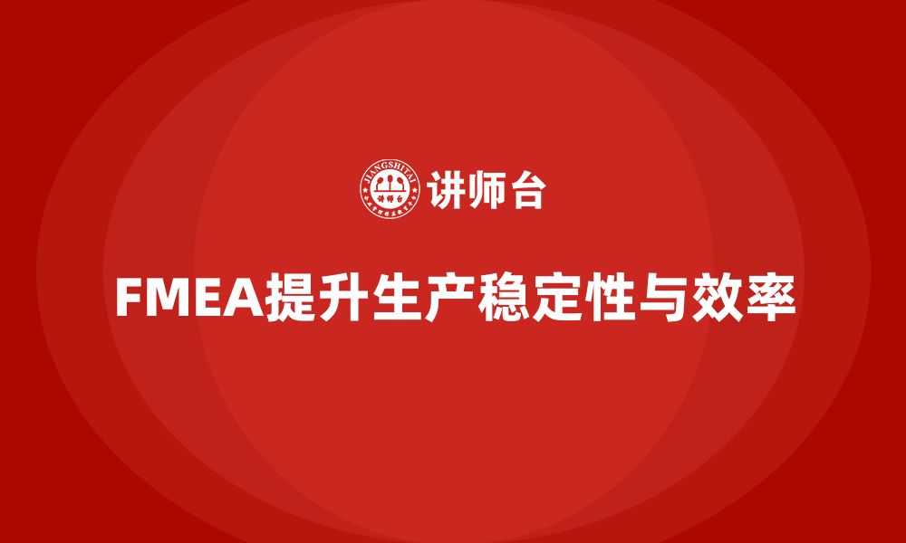 文章FMEA失效模式分析如何帮助企业提高生产稳定性的缩略图