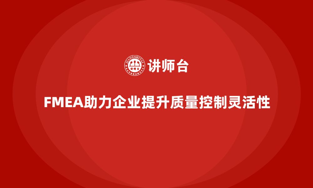 FMEA助力企业提升质量控制灵活性