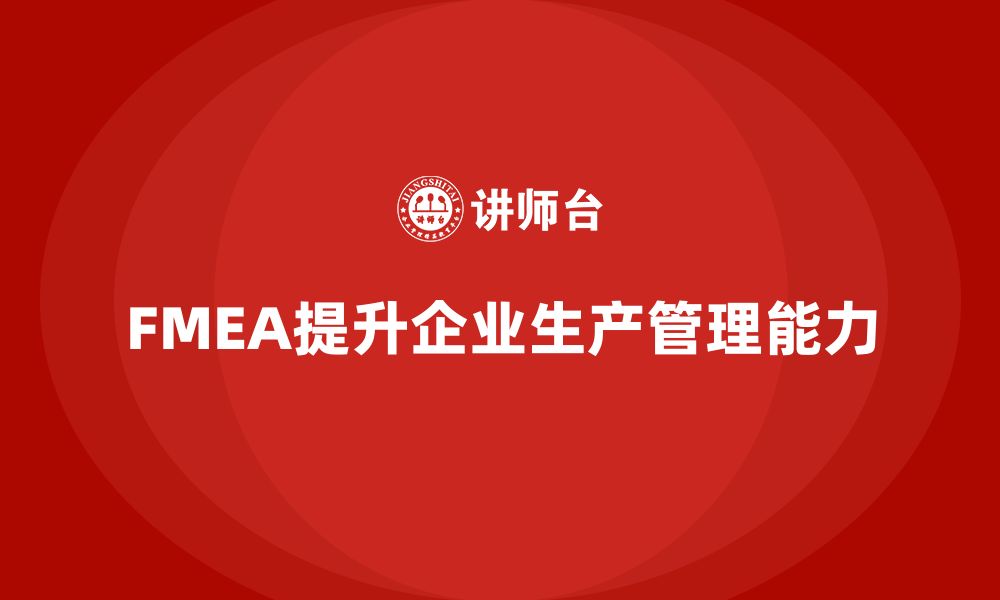 文章企业如何通过FMEA失效模式分析提高生产管理的能力的缩略图