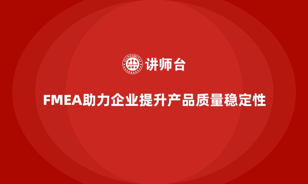 文章企业如何通过FMEA失效模式分析提高产品质量的稳定性的缩略图