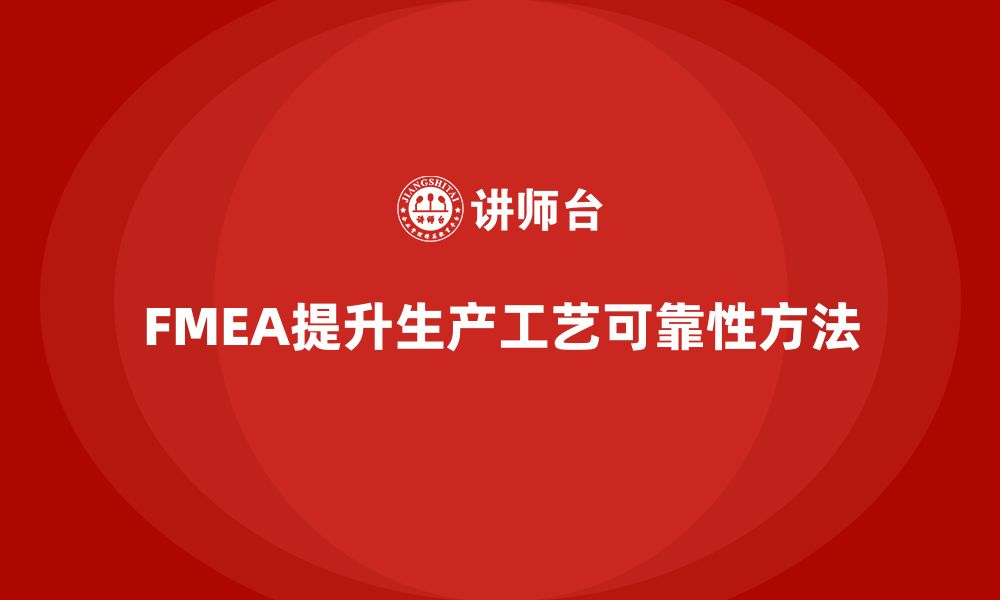 文章企业如何通过FMEA失效模式分析提升生产工艺的可靠性的缩略图