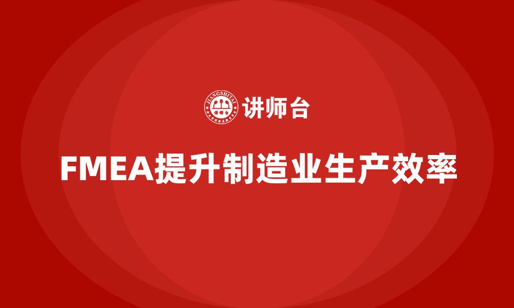 文章如何利用FMEA失效模式分析提高生产效率的缩略图