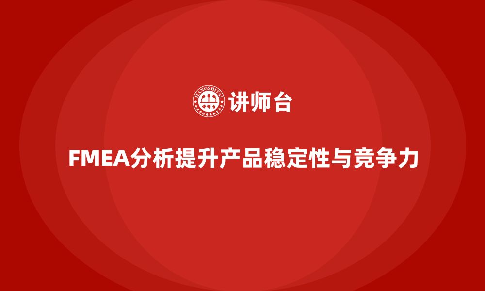 FMEA分析提升产品稳定性与竞争力