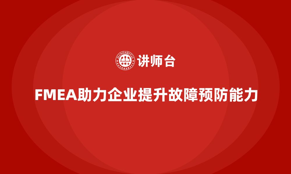 文章企业如何通过FMEA失效模式分析提升故障预防能力的缩略图