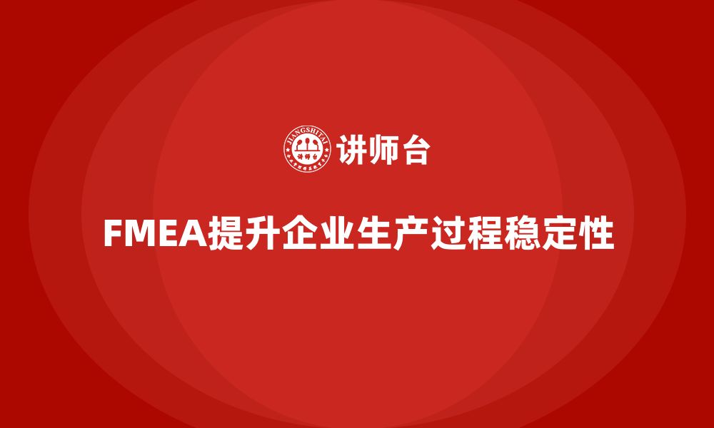 FMEA提升企业生产过程稳定性