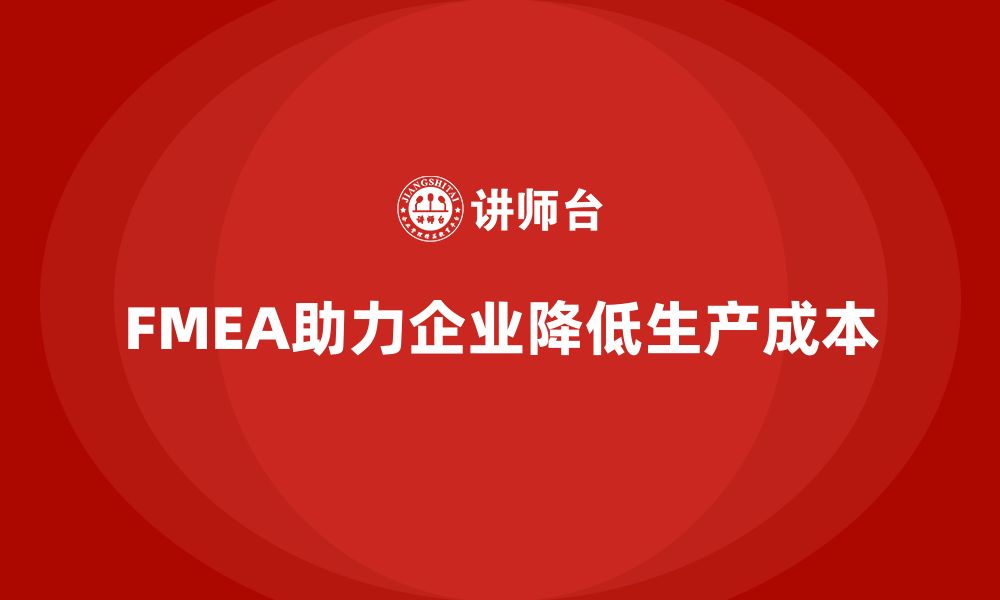 文章企业如何通过FMEA失效模式分析减少生产阶段的成本的缩略图