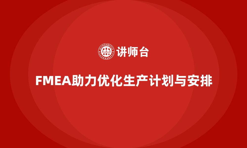 文章FMEA失效模式分析如何优化生产计划与生产安排的缩略图