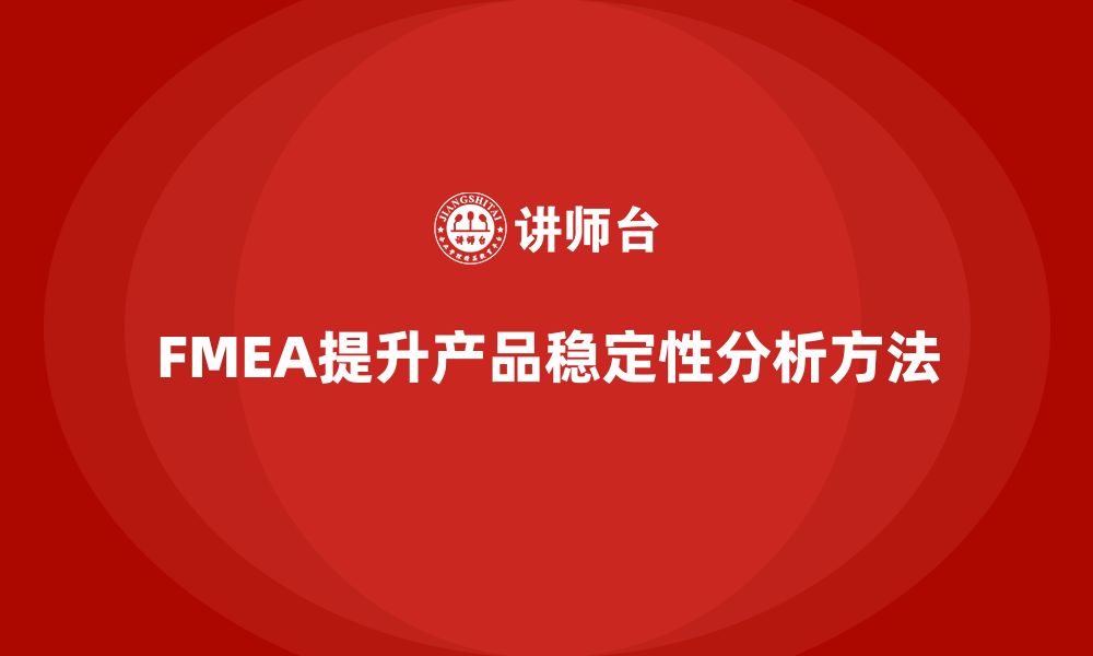 FMEA提升产品稳定性分析方法