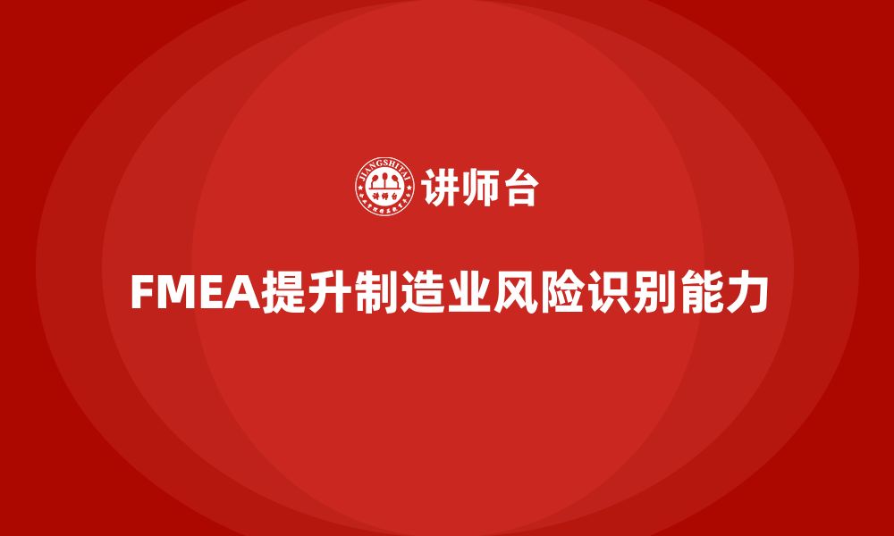 文章FMEA失效模式分析如何提升生产的风险识别能力的缩略图