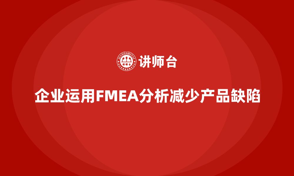 文章企业如何通过FMEA失效模式分析减少产品缺陷的缩略图