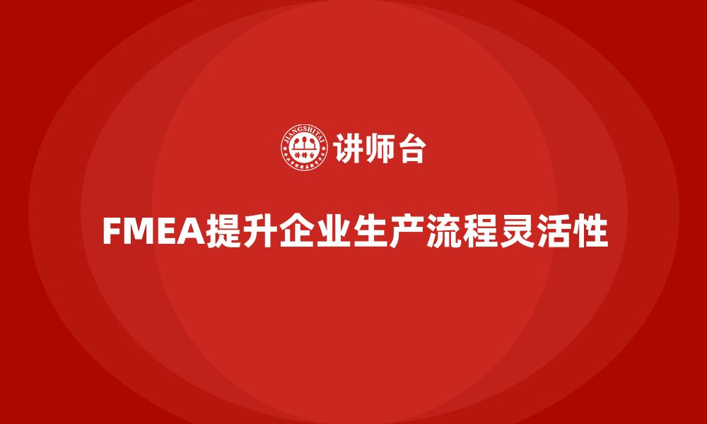 文章企业如何通过FMEA失效模式分析提升生产流程的灵活性的缩略图