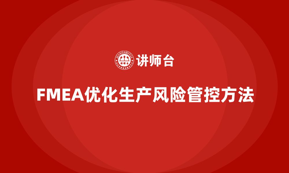 文章FMEA失效模式分析如何优化生产环节中的风险管控的缩略图