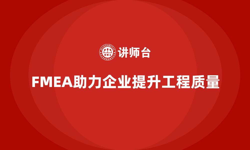 FMEA助力企业提升工程质量