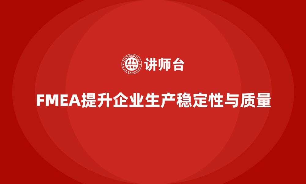 文章FMEA失效模式分析如何增强企业生产的稳定性的缩略图