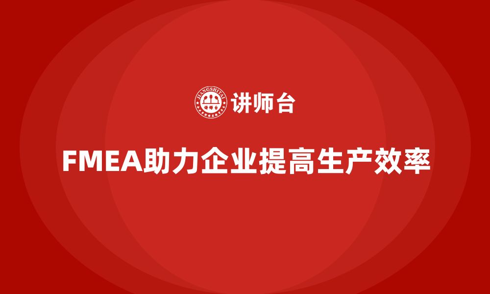 文章企业如何通过FMEA失效模式分析提高生产效率的缩略图