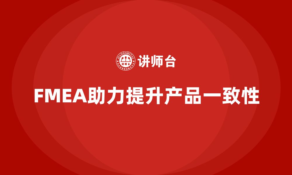 文章FMEA失效模式分析如何帮助企业提升产品的一致性的缩略图