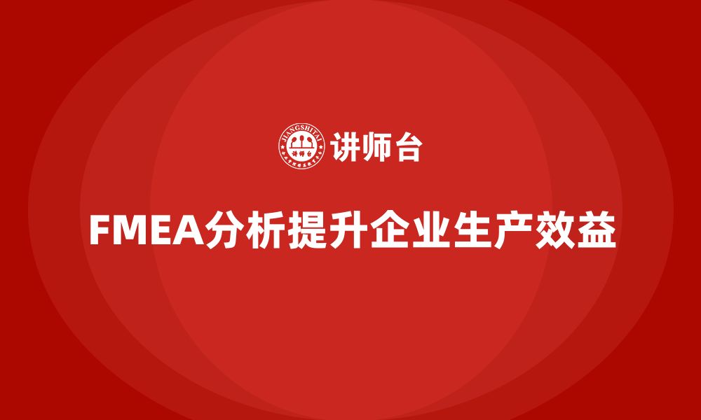 文章企业如何通过FMEA失效模式分析提高生产效益的缩略图