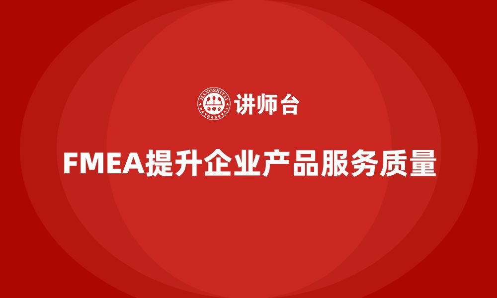 FMEA提升企业产品服务质量