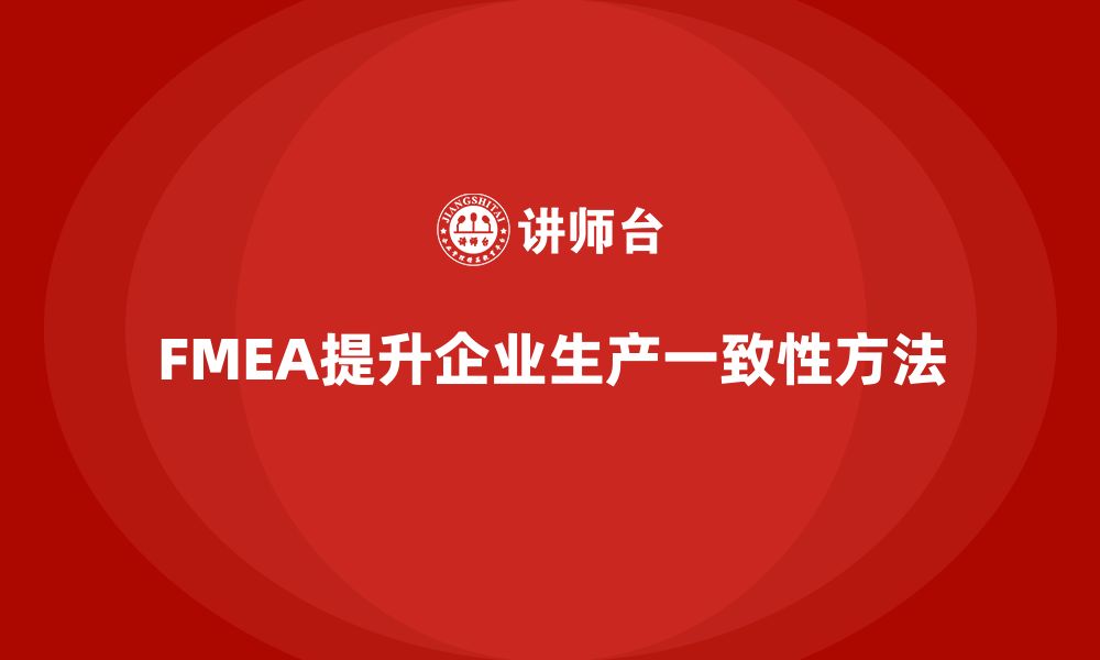 文章企业如何通过FMEA失效模式分析提升生产的一致性的缩略图