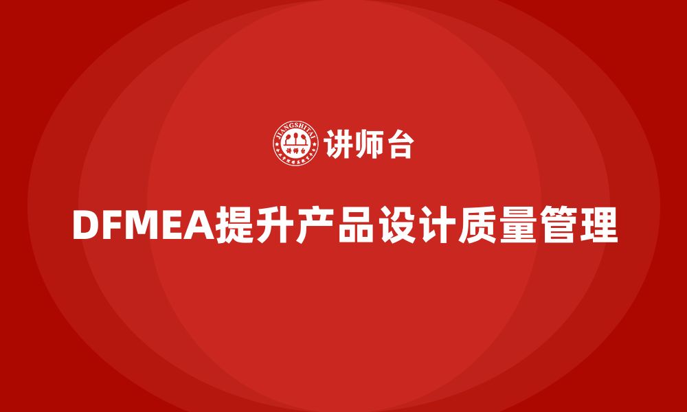 文章DFMEA失效模式分析如何提升企业产品质量管理的缩略图