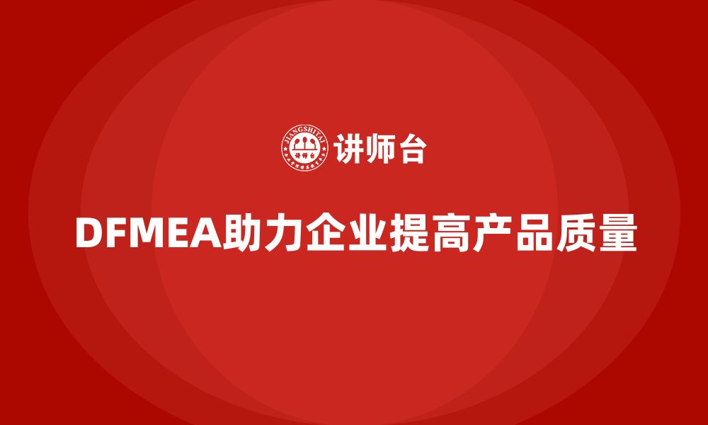 DFMEA助力企业提高产品质量