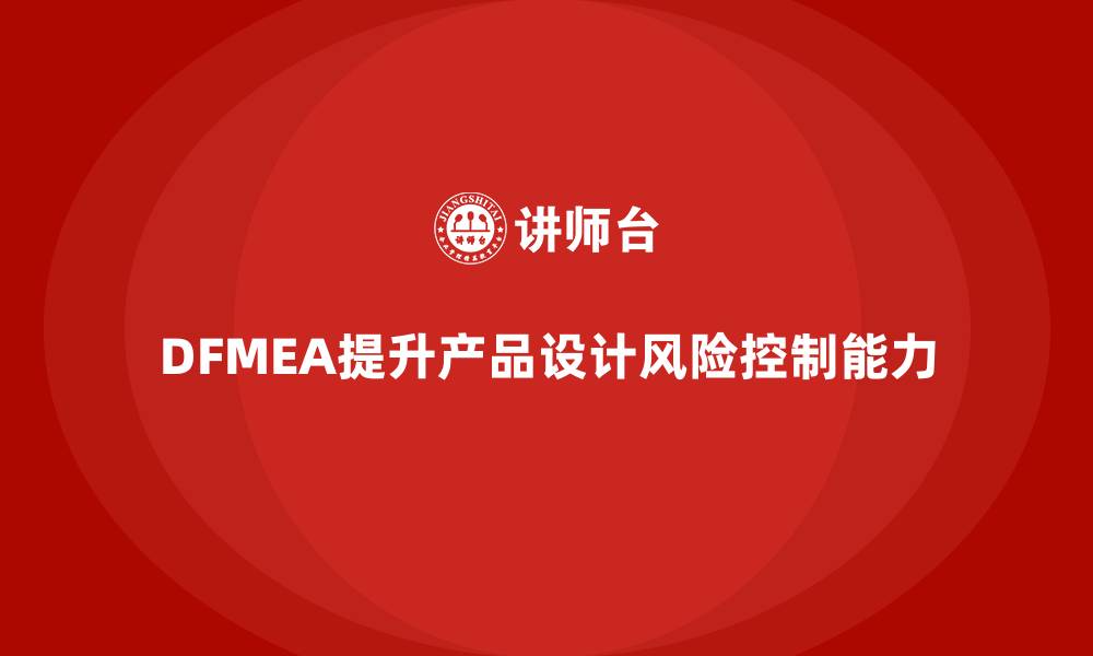 文章DFMEA失效模式分析如何提升产品设计的风险控制能力的缩略图