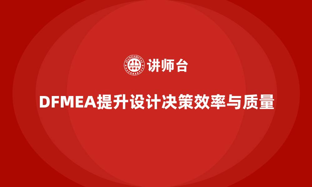 文章DFMEA失效模式分析如何帮助企业提高设计阶段的决策效率的缩略图