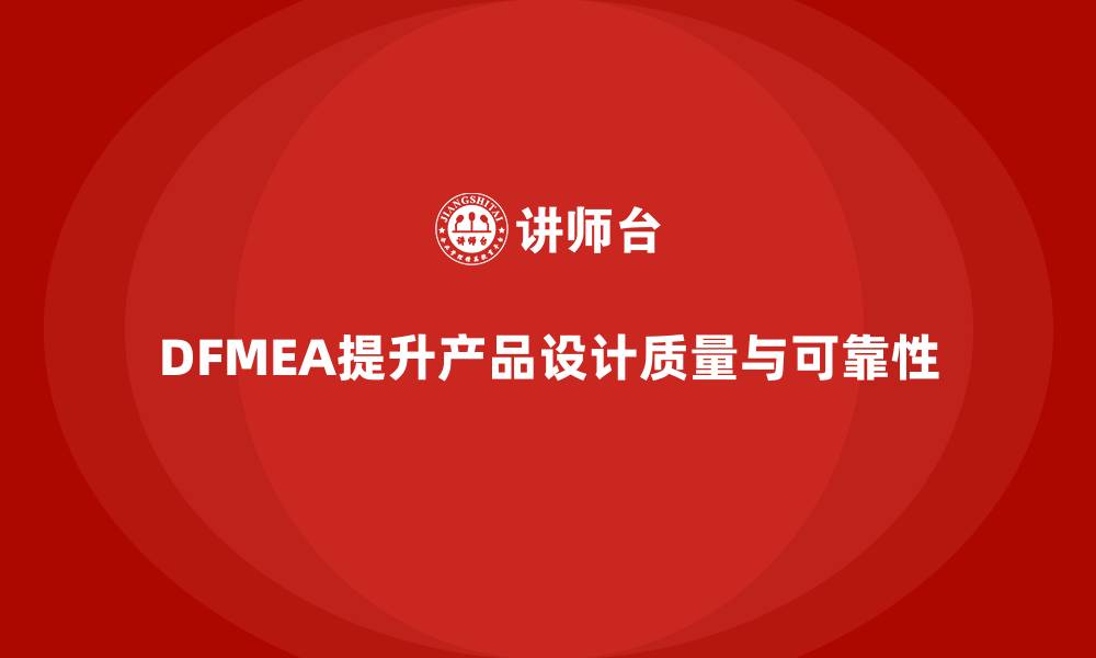 文章DFMEA失效模式分析如何减少企业设计中的潜在问题的缩略图