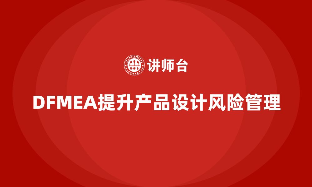 文章DFMEA失效模式分析如何在产品设计阶段防范风险的缩略图