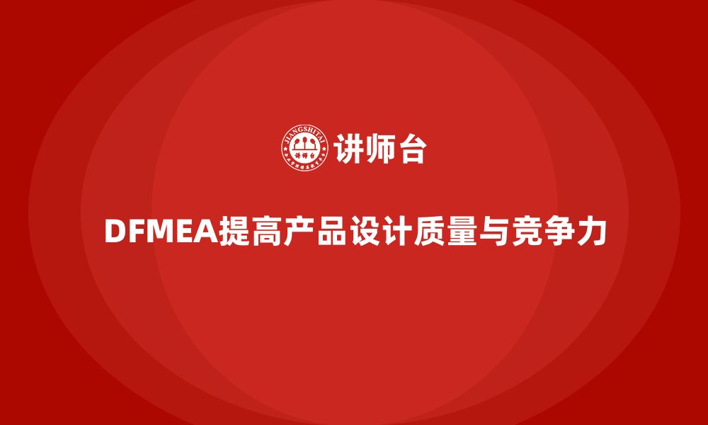 DFMEA提高产品设计质量与竞争力