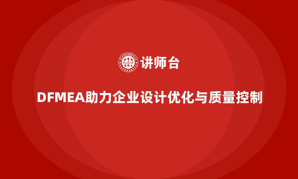 文章企业如何通过DFMEA失效模式分析优化设计中的质量控制点的缩略图