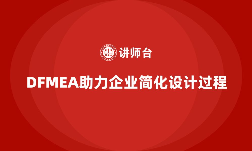 文章DFMEA失效模式分析如何帮助企业减少设计阶段的复杂性的缩略图