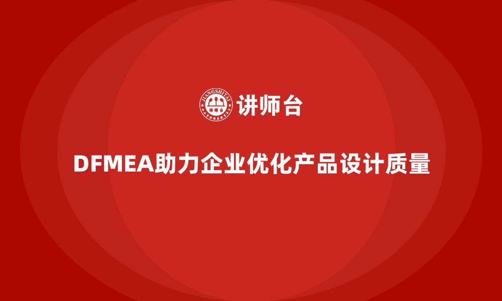 DFMEA助力企业优化产品设计质量