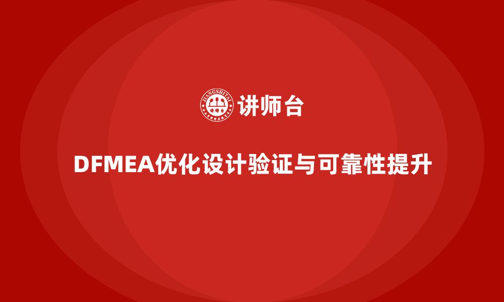 文章DFMEA失效模式分析如何帮助企业优化设计验证与验证流程的缩略图