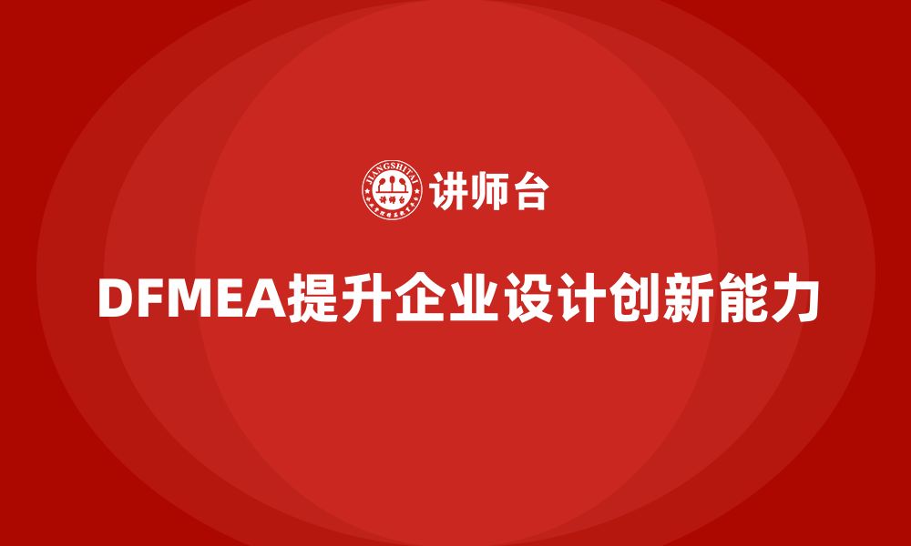 文章企业如何通过DFMEA失效模式分析提升设计的创新能力的缩略图