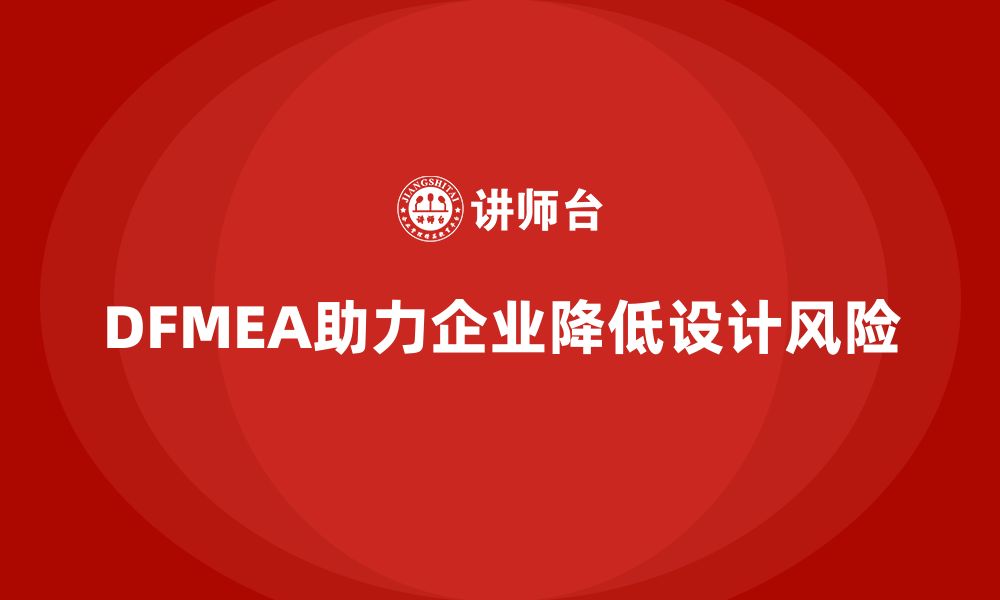 文章企业如何通过DFMEA失效模式分析提升设计风险的识别能力的缩略图