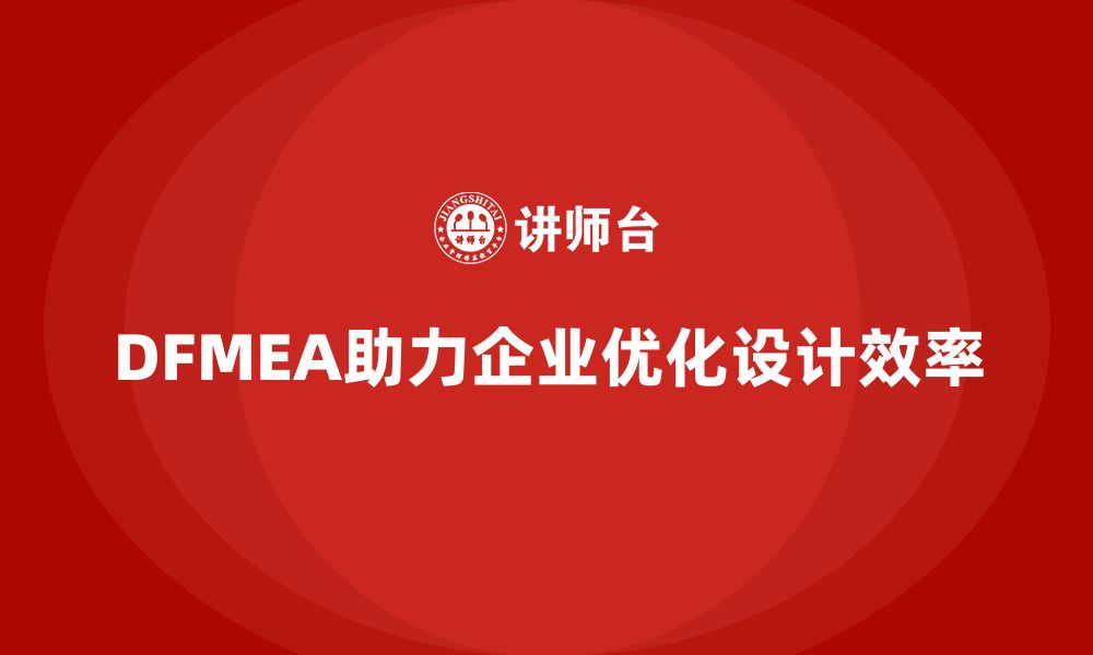 文章企业如何通过DFMEA失效模式分析优化设计人员的工作方式的缩略图