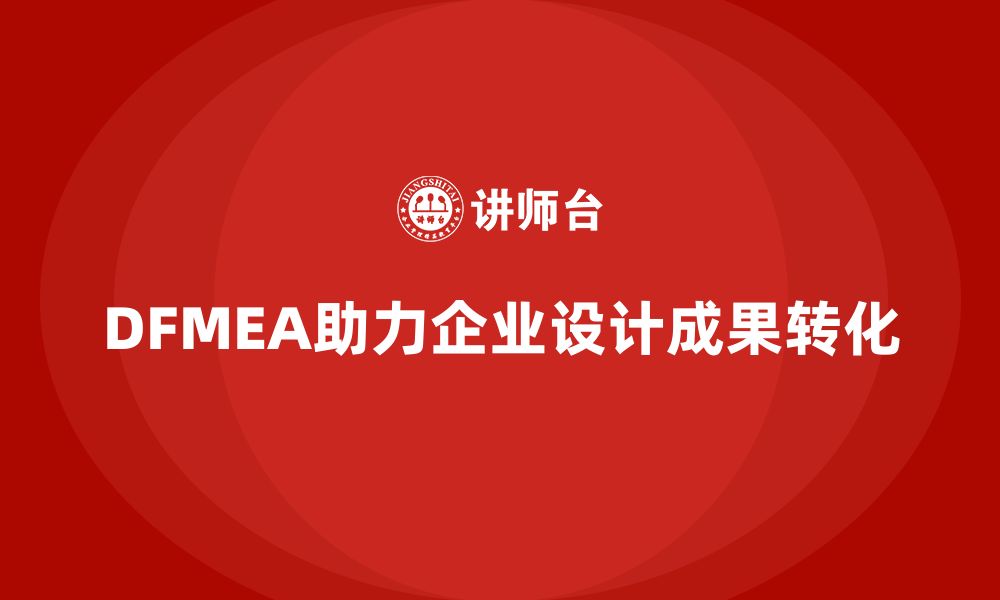 文章企业如何通过DFMEA失效模式分析提升设计阶段的成果转化的缩略图