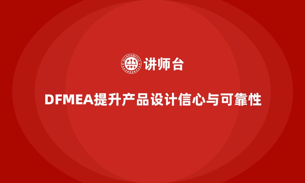 文章DFMEA失效模式分析如何帮助企业提升设计过程中的信心的缩略图