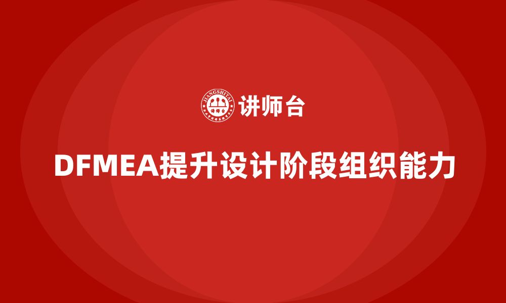 文章企业如何通过DFMEA失效模式分析提升设计阶段的组织能力的缩略图