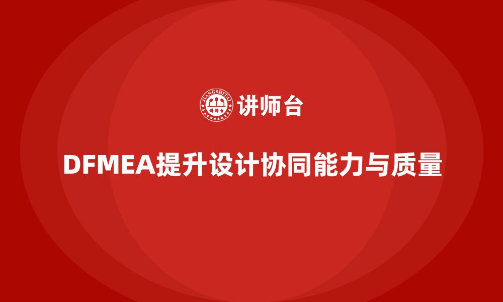 文章DFMEA失效模式分析如何帮助企业提升设计阶段的协同能力的缩略图