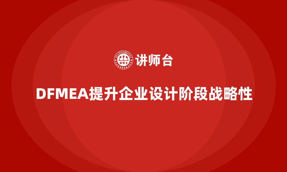 文章企业如何通过DFMEA失效模式分析提升设计阶段的战略性的缩略图