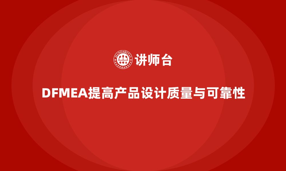 DFMEA提高产品设计质量与可靠性