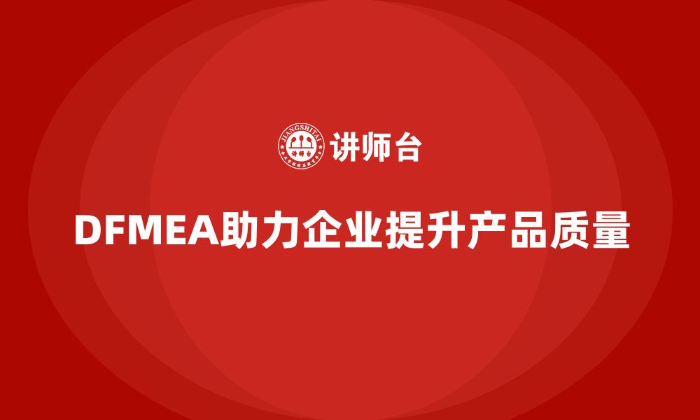 文章企业如何通过DFMEA失效模式分析减少设计阶段的质量隐患的缩略图