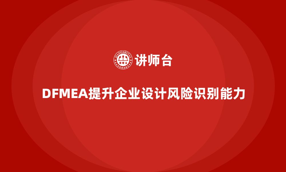 DFMEA提升企业设计风险识别能力