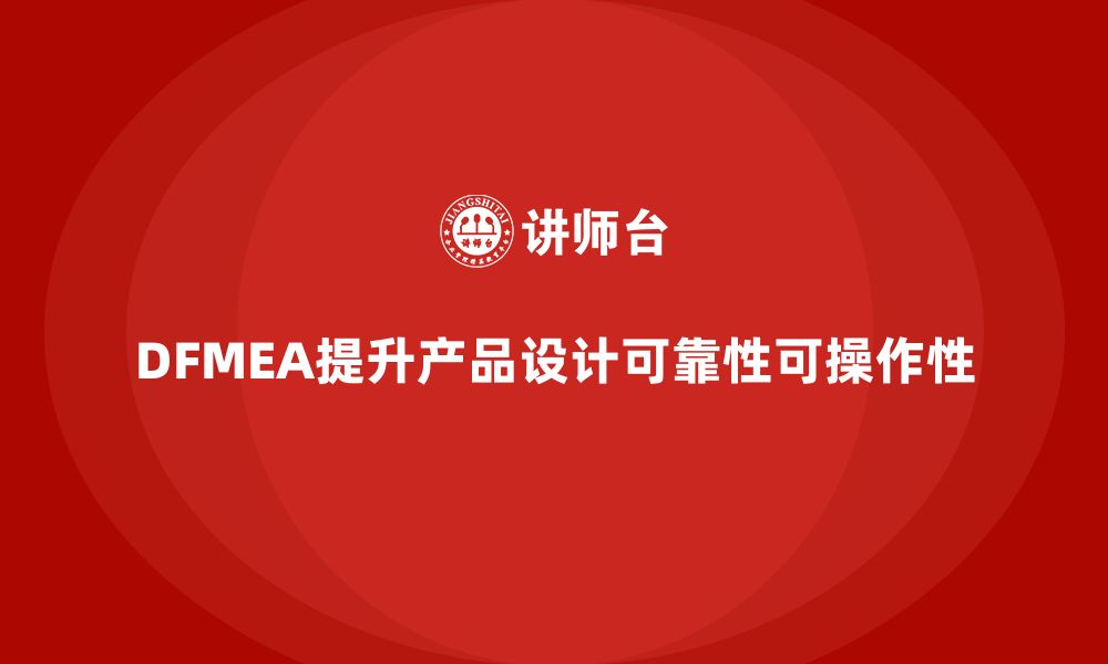 文章企业如何通过DFMEA失效模式分析提升设计阶段的可操作性的缩略图