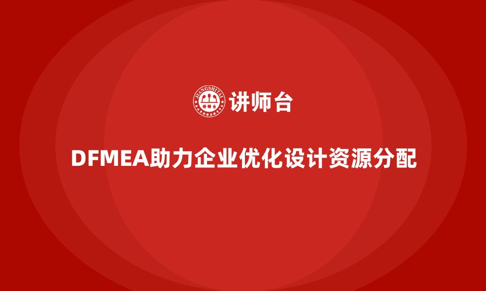 文章企业如何通过DFMEA失效模式分析优化设计过程中的资源分配的缩略图