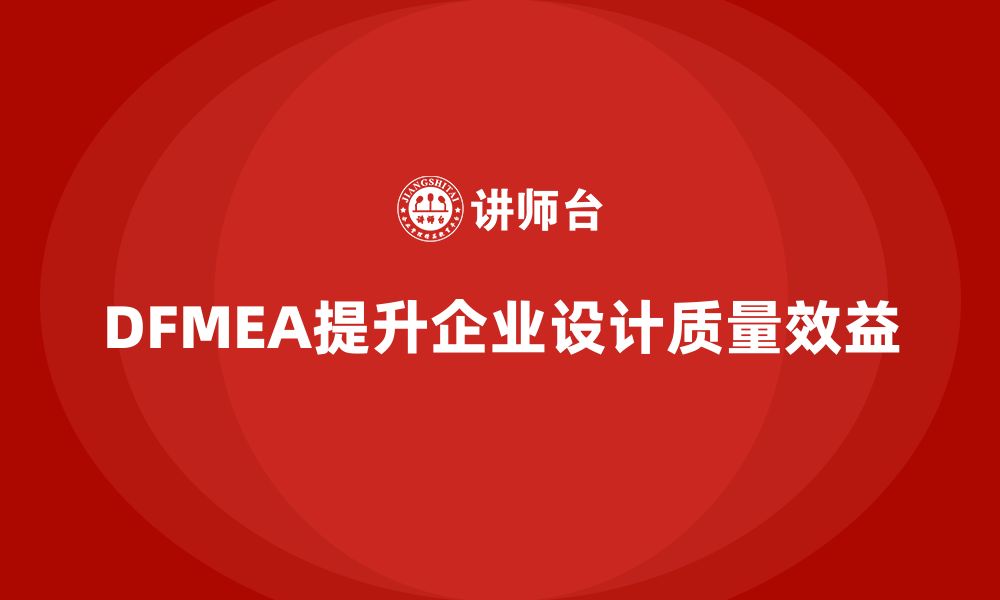 DFMEA提升企业设计质量效益