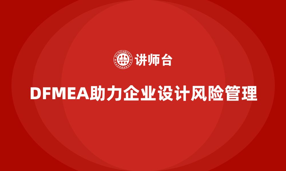 文章企业如何通过DFMEA失效模式分析提升设计阶段的工作安排的缩略图