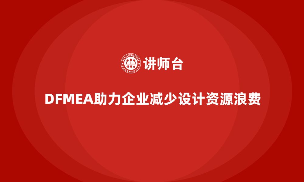 文章企业如何通过DFMEA失效模式分析减少设计阶段的资源浪费的缩略图